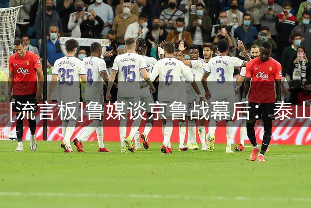 [流言板]鲁媒谈京鲁战幕后：泰山训练受阻拦，王大雷家人遭辱骂